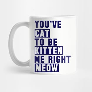 You've Cat to be Kitten Me Right Meow Mug